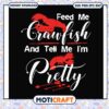 Feed me crawfish and tell me i'm pretty svg, funny quotes svg 2 Feed me crawfish and tell me i'm pretty svg, funny quotes svg