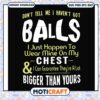 Dont tell me i havent got balls svg, guarantee​ svg, chest feels funny​ svg