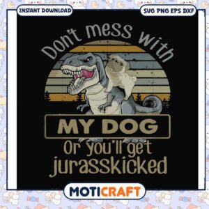 Dont mess with my dog or you ll get jurasskicked svg, funny quotes svg