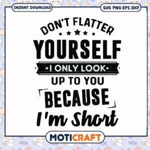 Dont flatter yourself i only look up to you svg, shorts​ svg, funny quotes svg