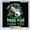 Dont be jealous just because i catch more fish svg, funny quotes svg