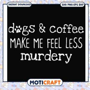 Dog and coffee make me feel less murdery svg, funny quotes svg