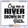 Cry me a river drown in it bitch svg, funny svg, neuse river drowning svg 2 Cry me a river drown in it bitch svg, funny svg, neuse river drowning svg