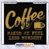 Coffee makes me feel less murdery svg, coffee cups with quotes svg, funny svg