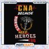 Cna because nurses need heroes too svg, funny svg, happy nurses day​ svg