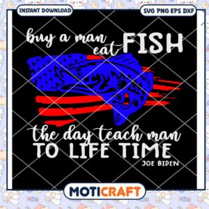 Buy A Man Eat Fish The Day Teach Man To Life Time joe biden Svg, fish svg