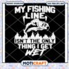 It's the only thing I get wet svg, my fishing line svg