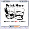 Drink More Because 2021 Will Be Worse svg, the drinks svg