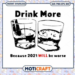 Drink More Because 2021 Will Be Worse svg, the drinks svg