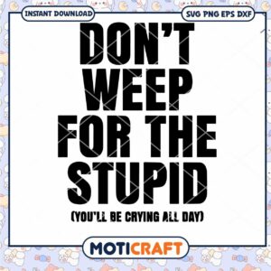 Don't Weep For The Stupid you'll be crying all day Svg, Quotes Svg