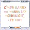 Cmon Harry We Wanna Say Goodnight to You svg, Goodnight svg