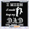 Dad SVG I Wish I Could Hug My Dad One More Time