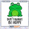 Frog Don't Worry Be Hoppy Svg, Frog Svg, green frog svg