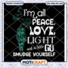 Im All Peace Love Light And A Little Go Smudge Yourself Svg, Peace svg