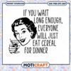 If you wait long enough everyone will just eat cereal Svg, Dinner svg