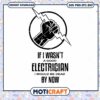 If I Wasnt A Good Electrician I Would Be Dead By Now Svg, Electrician svg