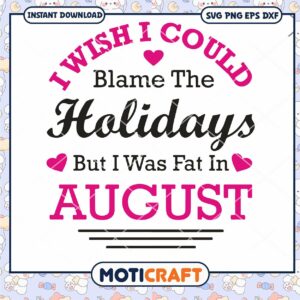 I Wish I Could Blame The Holidays But I Was Fat In August Svg