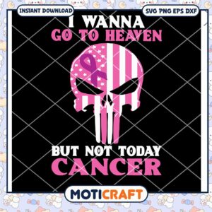 I Wanna Go To Heaven But Not Today Cancer Svg