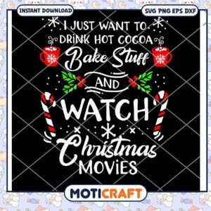 I Just Want To Drink Hot Cocoa Bake Stuff Svg, Christmas Movies Svg