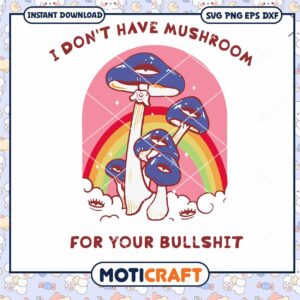 I Dont Have Mushroom For Your Bullshit Svg, Mushroom Svg