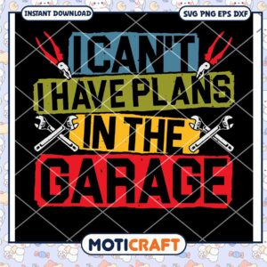 I Can't I Have Plans In The Garage Svg, The Garage svg, wrench svg