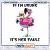 If I'm Drunk It's Her Fault Svg, Flamingo Svg, Drunk svg