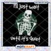 I'll Just Wait Until It's Quiet Svg, Skeleton Svg, Quiet Svg