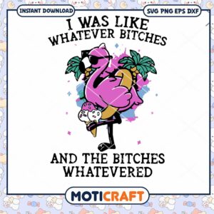 I Was Like Whatever Bitches The Bitches Whatevered Flamingo Svg, Flamingo Svg