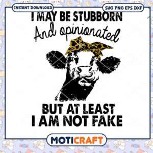 I May Be Stubborn And Opinionated But At Least I Am Noy Fake Svg, cow svg