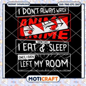 I Do Not Always Watch Anime Eat & Sleep I Even Left My Room svg, anime svg