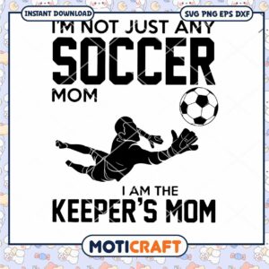 I Am Not Just Any Soccer Mom I Am the keeper's Mom Svg, soccer svg