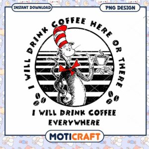 I will drink coffee here of there png, the cat png, Dr.Seuss png
