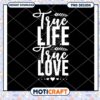 True Life True Love PNG Design 1 True Life True Love PNG Design