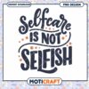 Self Care Is Not Selfish PNG Design 2 Self Care Is Not Selfish PNG Design