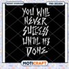Option 1 (Focus on Quote) You Will Never Succeed Until Its Done PNG 1 Option 1 (Focus on Quote) You Will Never Succeed Until Its Done PNG