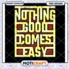 Nothing Good Comes Easy PNG Design