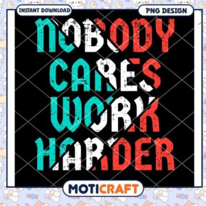 Nobody Cares Work Harder PNG