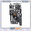 My Gun is Much Bigger PNG Design 1 My Gun is Much Bigger PNG Design