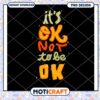 Its Ok Not To Be Ok PNG Design