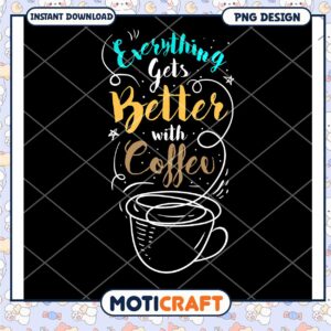 Everything Gets Better With Coffee PNG
