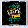Don't Waste Your Time PNG Design 2 Don't Waste Your Time PNG Design