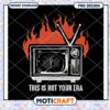 Vintage TV Design with Flames This Is Not Your Era PNG