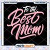 To the Best Mom PNG Design 2 To the Best Mom PNG Design
