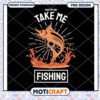Take Me Fishing PNG Design