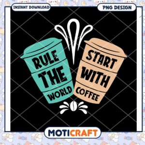 Rule The World Start With Coffee PNG