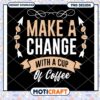 Make A Change With Coffee PNG