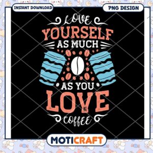 Love Yourself As Much As You Love Coffee PNG