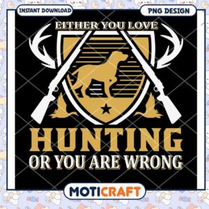 Hunting PNG Design Either You Love It Or Youre Wrong