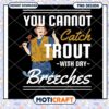 Fishing PNG You Cannot Catch Trout with Dry Breeches