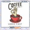 Coffee Always Comes First PNG Design 2 Coffee Always Comes First PNG Design